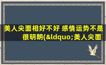 美人尖面相好不好 感情运势不是很明朗(“美人尖面相好还是烦恼？情感运势未卜，如何化解？”)